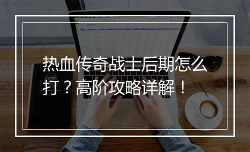热血传奇战士后期怎么打？高阶攻略详解！
