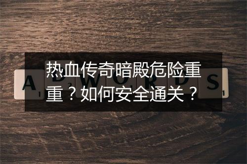 热血传奇暗殿危险重重？如何安全通关？