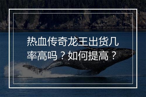 热血传奇龙王出货几率高吗？如何提高？