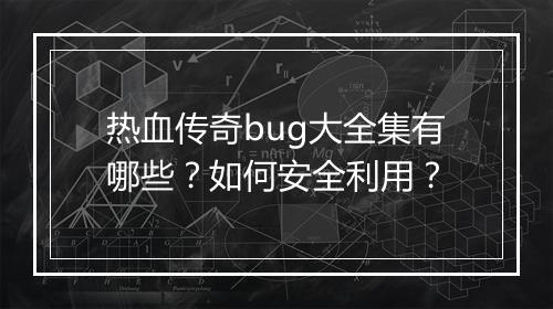 热血传奇bug大全集有哪些？如何安全利用？