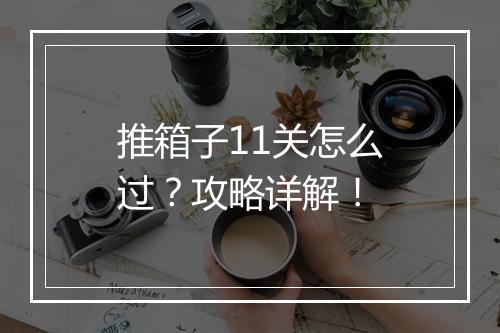 推箱子11关怎么过？攻略详解！