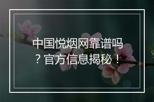 中国悦烟网靠谱吗？官方信息揭秘！