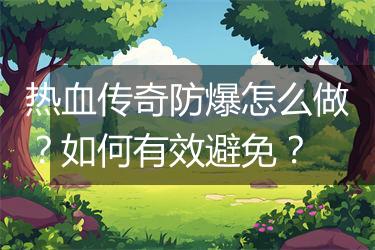 热血传奇防爆怎么做？如何有效避免？