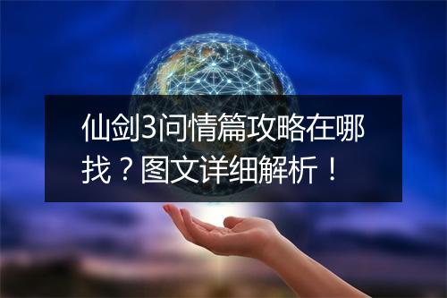 仙剑3问情篇攻略在哪找？图文详细解析！