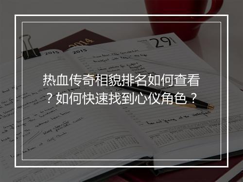热血传奇相貌排名如何查看？如何快速找到心仪角色？