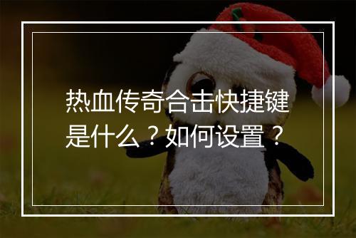 热血传奇合击快捷键是什么？如何设置？