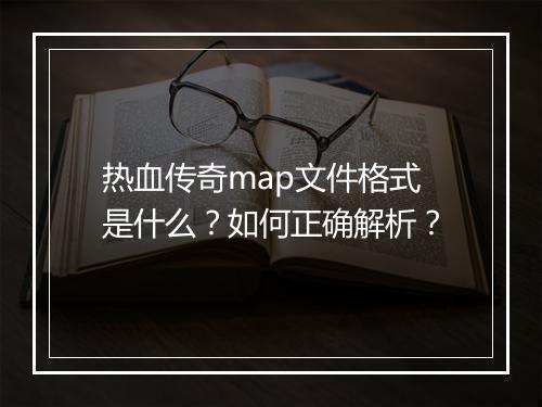 热血传奇map文件格式是什么？如何正确解析？