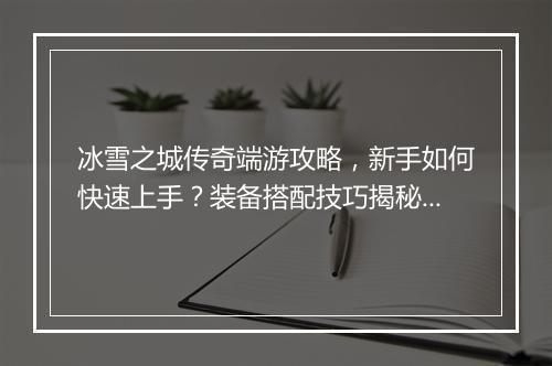 冰雪之城传奇端游攻略，新手如何快速上手？装备搭配技巧揭秘？