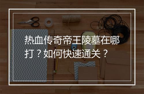 热血传奇帝王陵墓在哪打？如何快速通关？