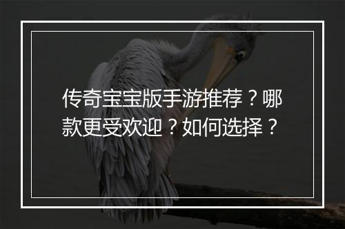 传奇宝宝版手游推荐？哪款更受欢迎？如何选择？