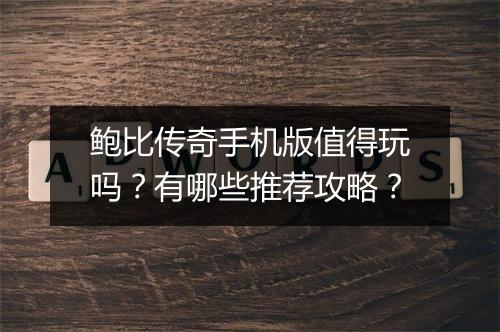 鲍比传奇手机版值得玩吗？有哪些推荐攻略？