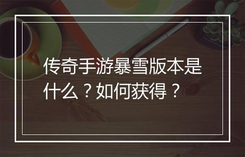 传奇手游暴雪版本是什么？如何获得？