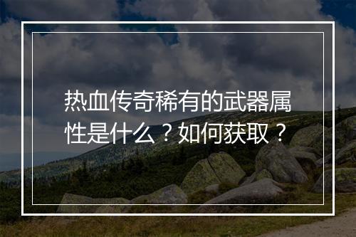 热血传奇稀有的武器属性是什么？如何获取？