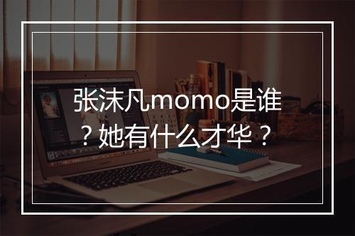 张沫凡momo是谁？她有什么才华？