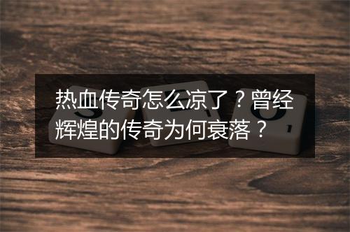 热血传奇怎么凉了？曾经辉煌的传奇为何衰落？