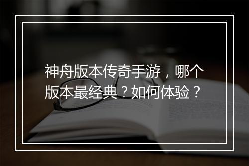 神舟版本传奇手游，哪个版本最经典？如何体验？