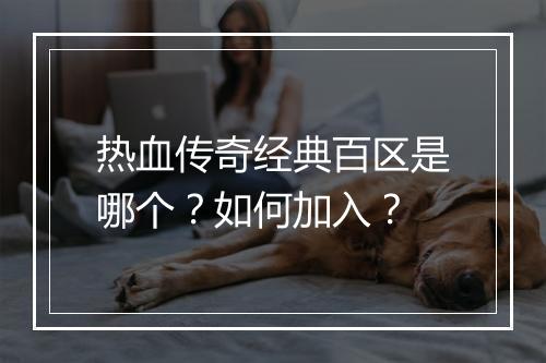 热血传奇经典百区是哪个？如何加入？