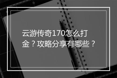 云游传奇170怎么打金？攻略分享有哪些？