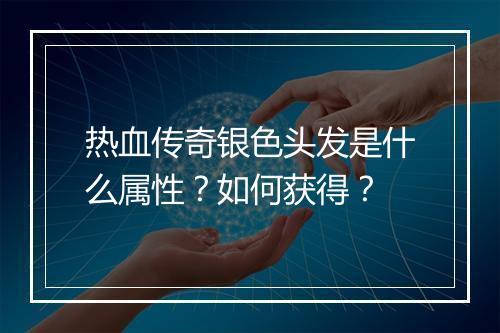 热血传奇银色头发是什么属性？如何获得？