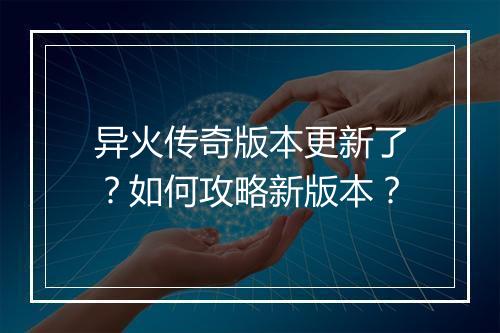异火传奇版本更新了？如何攻略新版本？