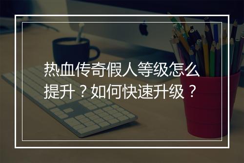 热血传奇假人等级怎么提升？如何快速升级？