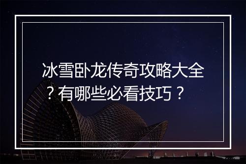 冰雪卧龙传奇攻略大全？有哪些必看技巧？