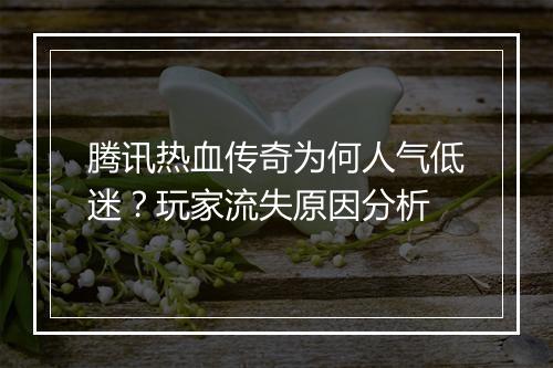 腾讯热血传奇为何人气低迷？玩家流失原因分析