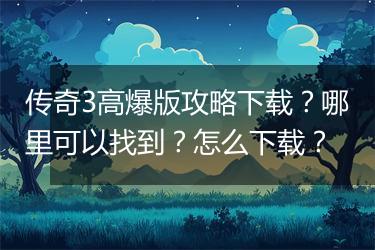 传奇3高爆版攻略下载？哪里可以找到？怎么下载？