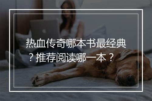 热血传奇哪本书最经典？推荐阅读哪一本？