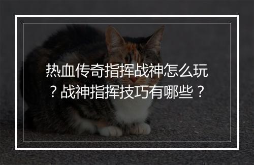 热血传奇指挥战神怎么玩？战神指挥技巧有哪些？