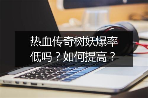 热血传奇树妖爆率低吗？如何提高？