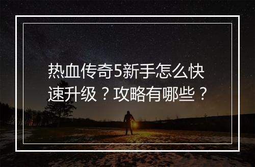 热血传奇5新手怎么快速升级？攻略有哪些？