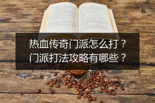 热血传奇门派怎么打？门派打法攻略有哪些？