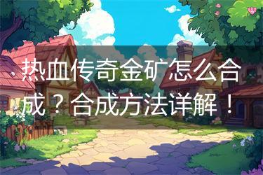 热血传奇金矿怎么合成？合成方法详解！
