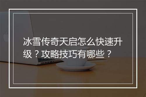 冰雪传奇天启怎么快速升级？攻略技巧有哪些？