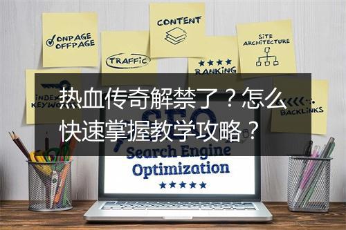 热血传奇解禁了？怎么快速掌握教学攻略？