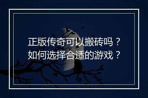 正版传奇可以搬砖吗？如何选择合适的游戏？