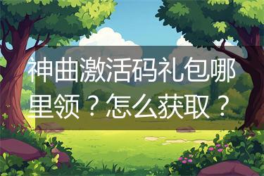 神曲激活码礼包哪里领？怎么获取？