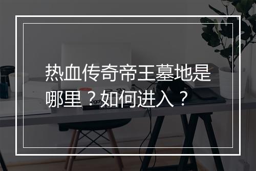 热血传奇帝王墓地是哪里？如何进入？