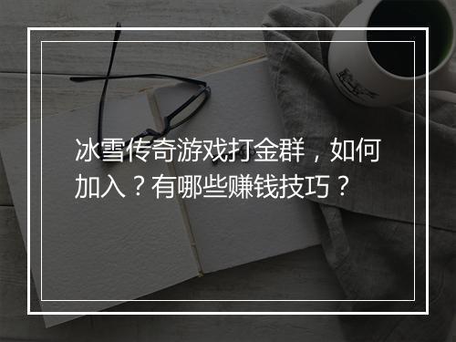 冰雪传奇游戏打金群,如何加入?有哪些赚钱技巧?