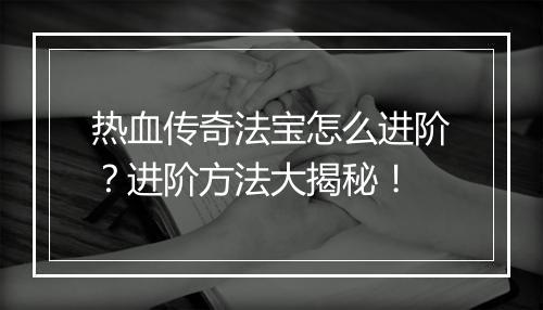 热血传奇法宝怎么进阶？进阶方法大揭秘！