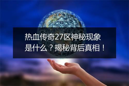 热血传奇27区神秘现象是什么？揭秘背后真相！