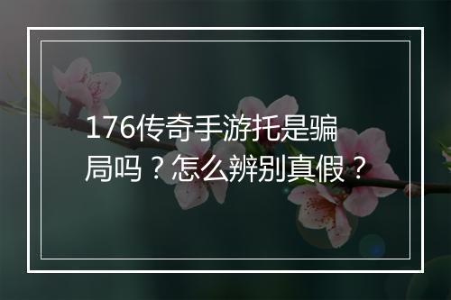 176传奇手游托是骗局吗？怎么辨别真假？