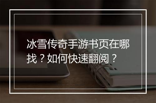 冰雪传奇手游书页在哪找？如何快速翻阅？
