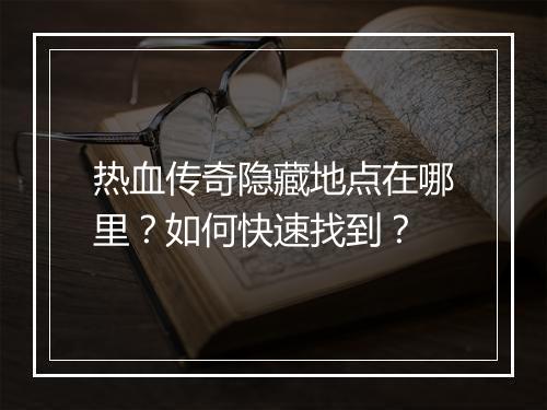热血传奇隐藏地点在哪里？如何快速找到？