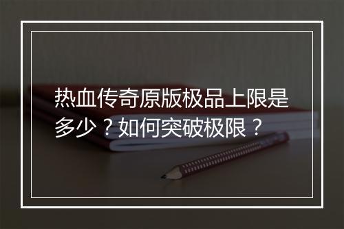 热血传奇原版极品上限是多少？如何突破极限？
