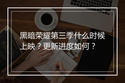 黑暗荣耀第三季什么时候上映？更新进度如何？