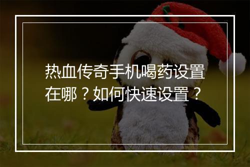 热血传奇手机喝药设置在哪？如何快速设置？