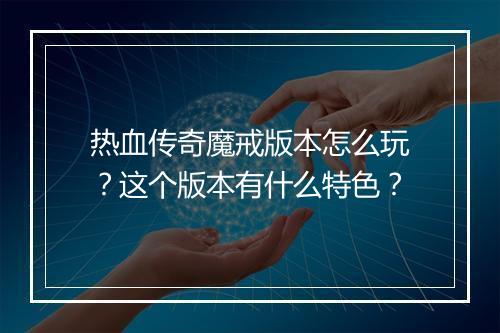 热血传奇魔戒版本怎么玩？这个版本有什么特色？