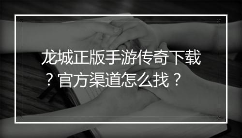 龙城正版手游传奇下载？官方渠道怎么找？